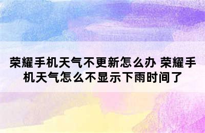 荣耀手机天气不更新怎么办 荣耀手机天气怎么不显示下雨时间了